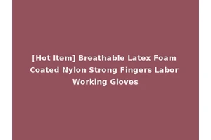 [Hot Item] Breathable Latex Foam Coated Nylon Strong Fingers Labor Working Gloves