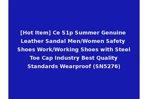 [Hot Item] Ce S1p Summer Genuine Leather Sandal Men/Women Safety Shoes Work/Working Shoes with Steel Toe Cap Industry Best Quality Standards Wearproof (SN5276)