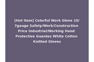 [Hot Item] Colorful Work Glove 10/7gauge Safety/Work/Construction Price Industrial/Working Hand Protective Guantes White Cotton Knitted Gloves