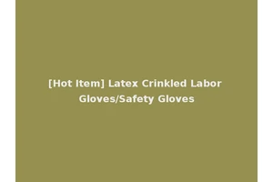 [Hot Item] Latex Crinkled Labor Gloves/Safety Gloves