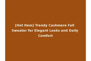 [Hot Item] Trendy Cashmere Fall Sweater for Elegant Looks and Daily Comfort