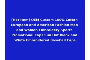 [Hot Item] OEM Custom 100% Cotton European and American Fashion Men and Women Embroidery Sports Promotional Caps Sun Hat Black and White Embroidered Baseball Caps