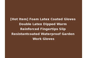 [Hot Item] Foam Latex Coated Gloves Double Latex Dipped Warm Reinforced Fingertips Slip Resistantcoated Waterproof Garden Work Gloves