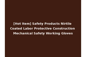[Hot Item] Safety Products Nirtile Coated Labor Protective Construction Mechanical Safety Working Gloves