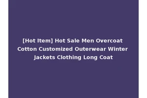 [Hot Item] Hot Sale Men Overcoat Cotton Customized Outerwear Winter Jackets Clothing Long Coat