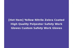 [Hot Item] Yellow Nitrile Zebra Coated High Quality Polyester Safety Work Gloves Custom Safety Work Gloves