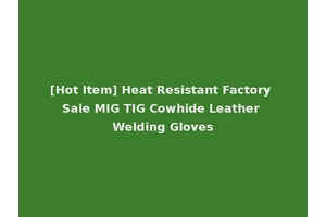 [Hot Item] Heat Resistant Factory Sale MIG TIG Cowhide Leather Welding Gloves