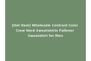 [Hot Item] Wholesale Contrast Color Crew Neck Sweatshirts Pullover Sweatshirt for Men
