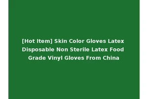 [Hot Item] Skin Color Gloves Latex Disposable Non Sterile Latex Food Grade Vinyl Gloves From China
