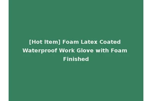 [Hot Item] Foam Latex Coated Waterproof Work Glove with Foam Finished