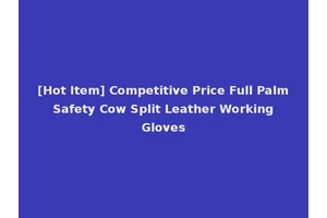 [Hot Item] Competitive Price Full Palm Safety Cow Split Leather Working Gloves