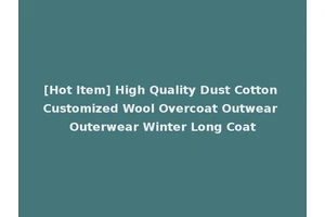 [Hot Item] High Quality Dust Cotton Customized Wool Overcoat Outwear Outerwear Winter Long Coat