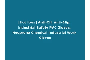 [Hot Item] Anti-Oil, Anti-Slip, Industrial Safety PVC Gloves, Neoprene Chemical Industrial Work Gloves