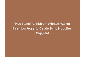 [Hot Item] Children Winter Warm Fashion Acrylic Cable Knit Hoodie/ Cap/Hat