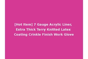 [Hot Item] 7 Gauge Acrylic Liner, Extra Thick Terry Knitted Latex Coating Crinkle Finish Work Glove