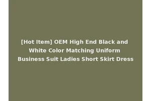 [Hot Item] OEM High End Black and White Color Matching Uniform Business Suit Ladies Short Skirt Dress