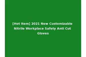 [Hot Item] 2021 New Customizable Nitrile Workplace Safety Anti Cut Gloves