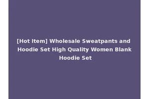 [Hot Item] Wholesale Sweatpants and Hoodie Set High Quality Women Blank Hoodie Set