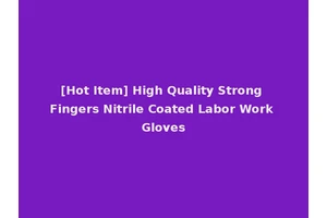 [Hot Item] High Quality Strong Fingers Nitrile Coated Labor Work Gloves