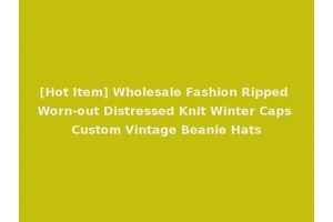 [Hot Item] Wholesale Fashion Ripped Worn-out Distressed Knit Winter Caps Custom Vintage Beanie Hats