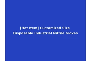[Hot Item] Customized Size Disposable Industrial Nitrile Gloves