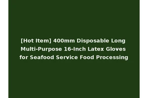 [Hot Item] 400mm Disposable Long Multi-Purpose 16-Inch Latex Gloves for Seafood Service Food Processing