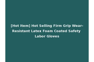 [Hot Item] Hot Selling Firm Grip Wear-Resistant Latex Foam Coated Safety Labor Gloves