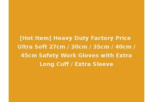 [Hot Item] Heavy Duty Factory Price Ultra Soft 27cm / 30cm / 35cm / 40cm / 45cm Safety Work Gloves with Extra Long Cuff / Extra Sleeve