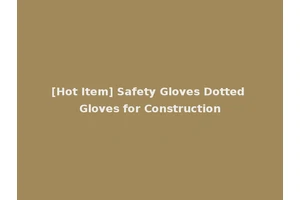 [Hot Item] Safety Gloves Dotted Gloves for Construction