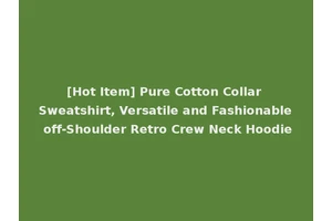 [Hot Item] Pure Cotton Collar Sweatshirt, Versatile and Fashionable off-Shoulder Retro Crew Neck Hoodie