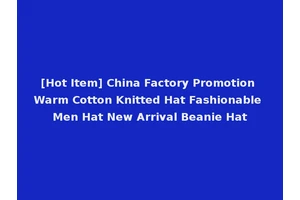 [Hot Item] China Factory Promotion Warm Cotton Knitted Hat Fashionable Men Hat New Arrival Beanie Hat