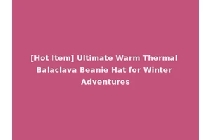 [Hot Item] Ultimate Warm Thermal Balaclava Beanie Hat for Winter Adventures