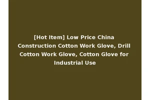 [Hot Item] Low Price China Construction Cotton Work Glove, Drill Cotton Work Glove, Cotton Glove for Industrial Use