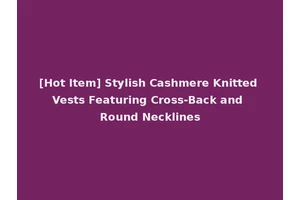 [Hot Item] Stylish Cashmere Knitted Vests Featuring Cross-Back and Round Necklines