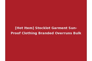 [Hot Item] Stocklot Garment Sun-Proof Clothing Branded Overruns Bulk