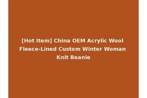 [Hot Item] China OEM Acrylic Wool Fleece-Lined Custom Winter Woman Knit Beanie