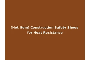 [Hot Item] Construction Safety Shoes for Heat Resistance
