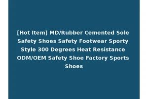 [Hot Item] MD/Rubber Cemented Sole Safety Shoes Safety Footwear Sporty Style 300 Degrees Heat Resistance ODM/OEM Safety Shoe Factory Sports Shoes