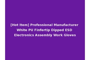 [Hot Item] Professional Manufacturer White PU Finfertip Dipped ESD Electronics Assembly Work Gloves