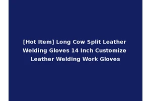 [Hot Item] Long Cow Split Leather Welding Gloves 14 Inch Customize Leather Welding Work Gloves