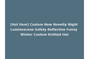[Hot Item] Custom New Novelty Night Luminescene Safety Reflective Funny Winter Custom Knitted Hat