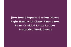 [Hot Item] Popular Garden Gloves Right Hand with Claws Paws Latex Foam Crinkled Latex Rubber Protective Work Gloves