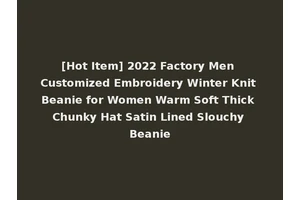 [Hot Item] 2022 Factory Men Customized Embroidery Winter Knit Beanie for Women Warm Soft Thick Chunky Hat Satin Lined Slouchy Beanie
