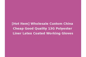 [Hot Item] Wholesale Custom China Cheap Good Quality 13G Polyester Liner Latex Coated Working Gloves