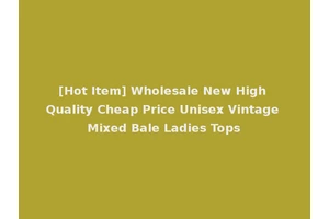 [Hot Item] Wholesale New High Quality Cheap Price Unisex Vintage Mixed Bale Ladies Tops
