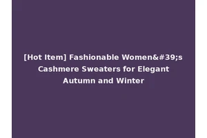 [Hot Item] Fashionable Women's Cashmere Sweaters for Elegant Autumn and Winter