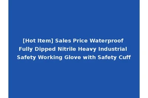 [Hot Item] Sales Price Waterproof Fully Dipped Nitrile Heavy Industrial Safety Working Glove with Safety Cuff