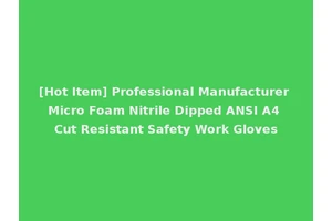 [Hot Item] Professional Manufacturer Micro Foam Nitrile Dipped ANSI A4 Cut Resistant Safety Work Gloves
