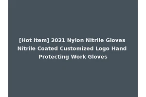 [Hot Item] 2021 Nylon Nitrile Gloves Nitrile Coated Customized Logo Hand Protecting Work Gloves