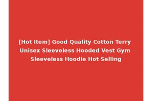 [Hot Item] Good Quality Cotton Terry Unisex Sleeveless Hooded Vest Gym Sleeveless Hoodie Hot Selling